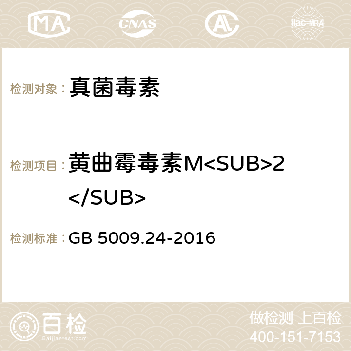 黄曲霉毒素M<SUB>2</SUB> 《食品安全国家标准 食品中黄曲霉毒素M族的测定》 GB 5009.24-2016