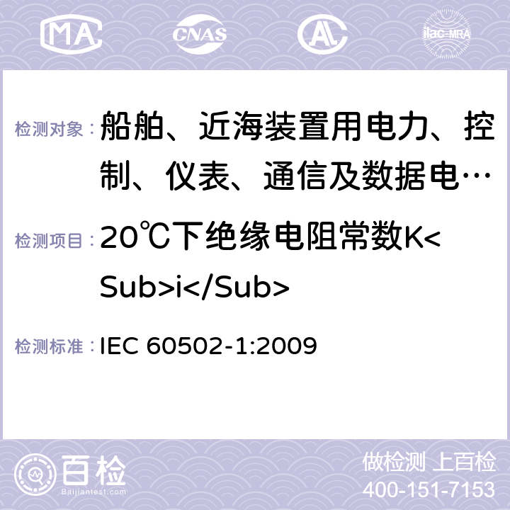 20℃下绝缘电阻常数K<Sub>i</Sub> 额定电压从1kV(Um=1.2kV)到30kV(Um=36kV)的挤压绝缘电力电缆及其附件.第1部分:额定电压1kV(Um=1.2kV)和3kV(Um=3.6kV)的电缆 IEC 60502-1:2009 第17章