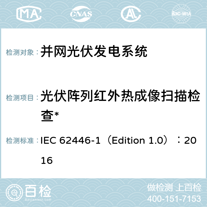 光伏阵列红外热成像扫描检查* IEC 62446-1 光伏系统-测试、文档和维护的要求-第1部分：并网系统-文档、试运行测试和检查 （Edition 1.0）：2016 7.3