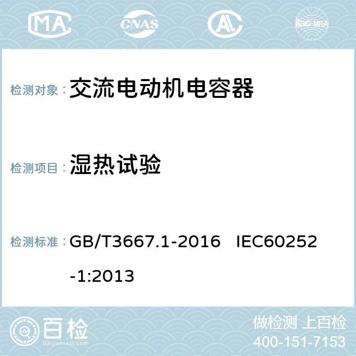 湿热试验 交流电动机电容器 第1部分：总则 性能、试验和额定值 安全要求 安装和运行导则 GB/T3667.1-2016 
IEC60252-1:2013 5.14