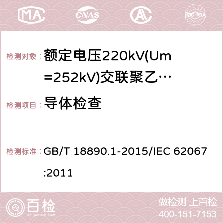 导体检查 额定电压220 kV(Um=252 kV)交联聚乙烯绝缘电力电缆及其附件 第1部分:额定电压220 kV(Um=252 kV)交联聚乙烯绝缘电力电缆及其附件的电力电缆系统 试验方法和要求 GB/T 18890.1-2015/IEC 62067:2011 10.4,12.5.1