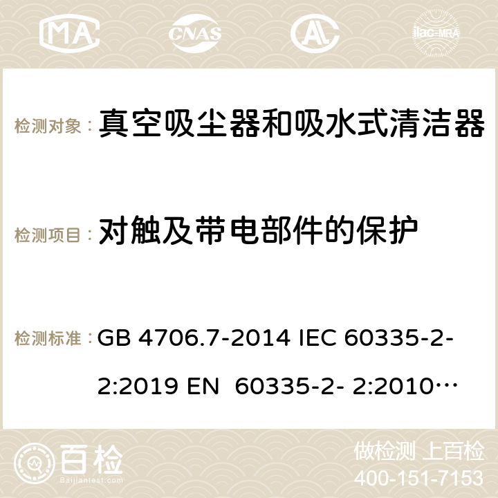 对触及带电部件的保护 家用和类似用途电器的安全真空吸尘器和吸水式清洁器的特殊要求 GB 4706.7-2014 IEC 60335-2-2:2019 EN 60335-2- 2:2010+A11:20 12+A1:2013 BS EN 60335-2- 2:2010+A11:20 12+A1:2013 AS/NZS 60335.2.2:2020 8