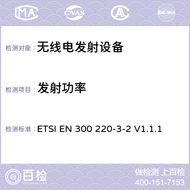 发射功率 短距离微功率设备在频率范围为25兆赫至1000兆赫;第三部分:统一标准，涵盖基本要素第3.2条指令的要求;无线电警报在指定的LDC / HR中运行频带868,60兆赫到868,70兆赫，869,25mhz到869,40mhz,869,65 MHz到869,70兆赫 ETSI EN 300 220-3-2 V1.1.1 4