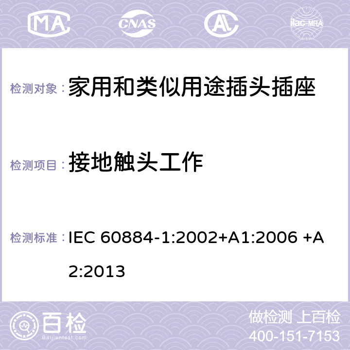 接地触头工作 家用和类似用途插头插座 第1部分：通用要求 IEC 60884-1:2002+A1:2006 +A2:2013 18