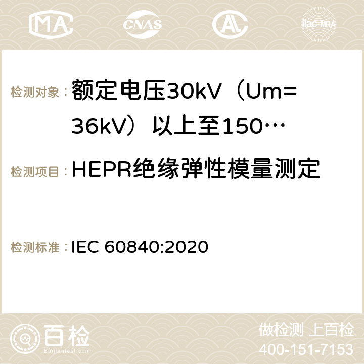 HEPR绝缘弹性模量测定 额定电压30kV（Um=36kV）以上至150kV（Um=170kV）的挤压绝缘电力电缆及其附件：试验方法和要求 
IEC 60840:2020 12.5.20