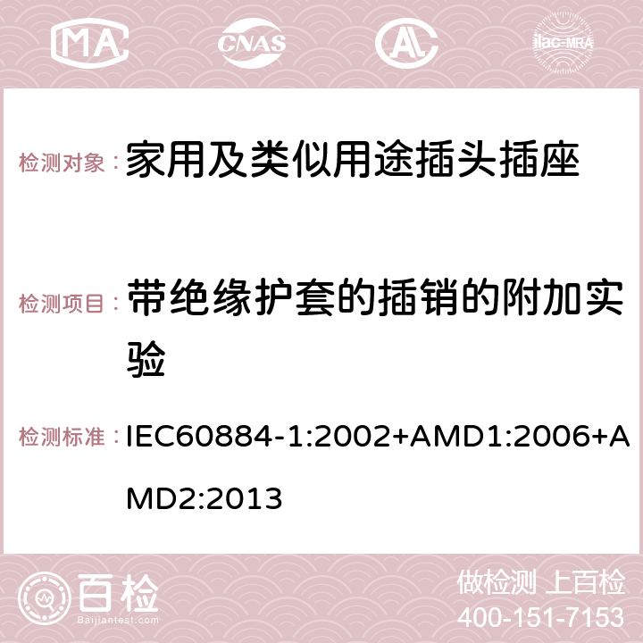 带绝缘护套的插销的附加实验 家用及类似用途插头插座第1部分:通用要求 IEC60884-1:2002+AMD1:2006+AMD2:2013 30