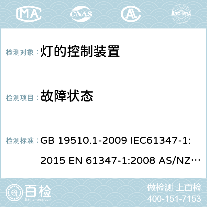 故障状态 灯的控制装置 第1部分：一般要求和安全要求 GB 19510.1-2009 IEC61347-1:2015 EN 61347-1:2008 AS/NZS 61347.1:2002 IEC 61347-1:2007 IEC 61347-1-2015+Amd 1-2017EN 61347-1-2015 AS/NZS 61347.1-2016+A1-2018 14