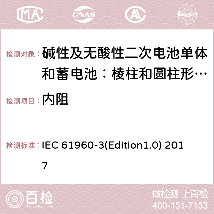 内阻 《碱性及无酸性二次电池单体和电池组——用于便携式的二次锂电池单体（电芯）和电池组——第3部分棱柱和圆柱形二次锂电池单体和蓄电池组》 IEC 61960-3(Edition1.0) 2017 7.7