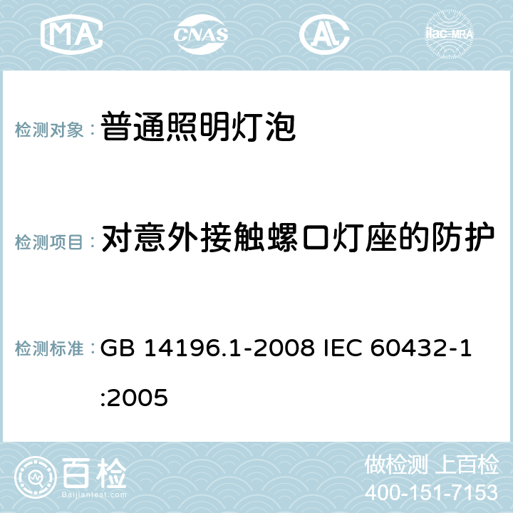 对意外接触螺口灯座的防护 白炽灯安全要求 第1部分：家庭和类似场合普通照明用钨丝灯 GB 14196.1-2008 IEC 60432-1:2005 2.3