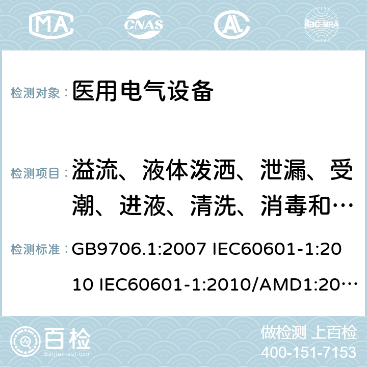 溢流、液体泼洒、泄漏、受潮、进液、清洗、消毒和灭菌 医用电气设备 第一部分:安全通用要求 GB9706.1:2007 IEC60601-1:2010 IEC60601-1:2010/AMD1:2016 IEC60601-1：1990+A1：1991+A2：1995 IEC60601-1:2005+A1:2012 EN 60601-1:2006 44