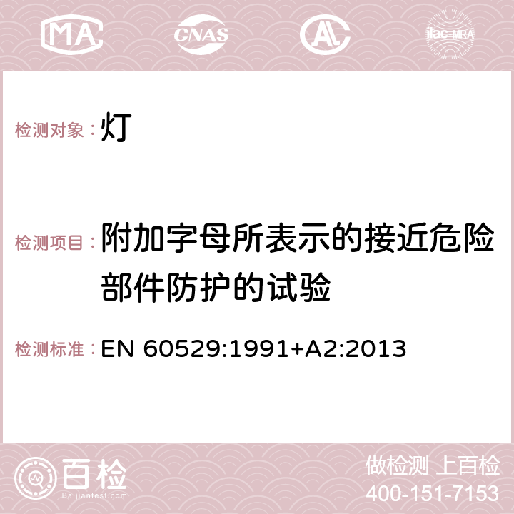 附加字母所表示的接近危险部件防护的试验 EN 60529:1991 外壳防护等级(IP代码) +A2:2013 15