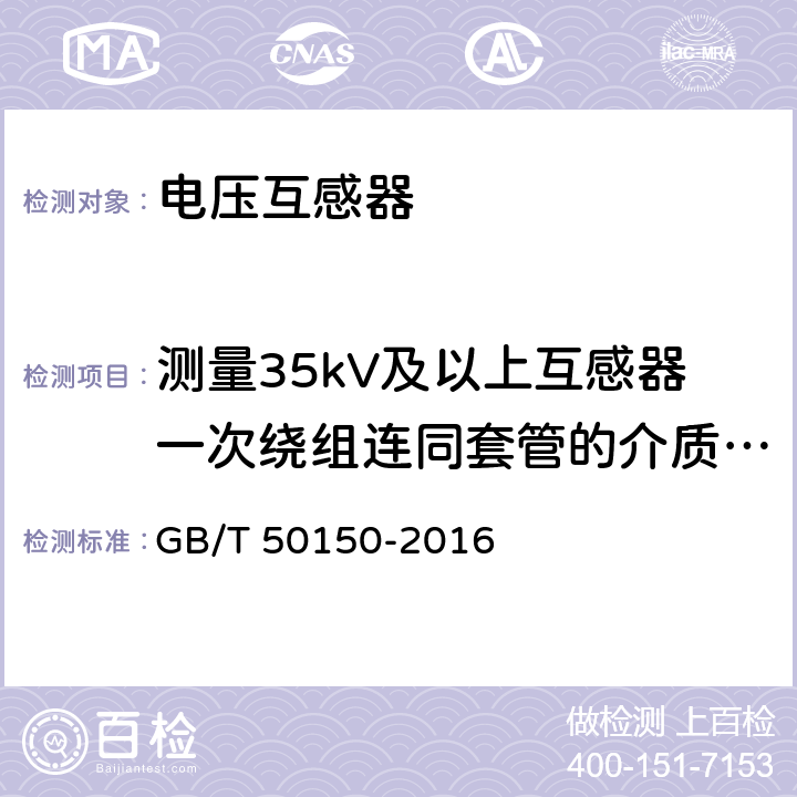 测量35kV及以上互感器一次绕组连同套管的介质损耗角正切值tgδ 电气装置安装工程 电气设备交接试验标准 10.互感器 GB/T 50150-2016 10.0.7