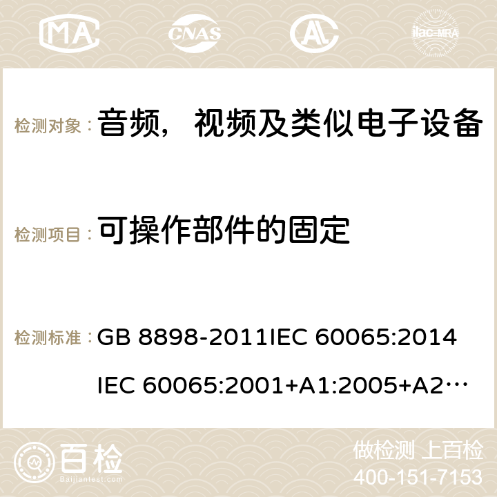 可操作部件的固定 音频，视频及类似电子设备安全要求 GB 8898-2011
IEC 60065:2014
IEC 60065:2001+A1:2005+A2:2010
EN 60065:2014
EN 60065:2002 +A1:2006+A11:2008+A2:2010+A12:2011 12