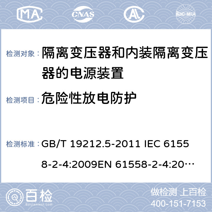 危险性放电防护 电源电压为1 100V及以下的变压器、电抗器、电源装置和类似产品的安全 第5部分：隔离变压器和内装隔离变压器的电源装置的特殊要求和试验 GB/T 19212.5-2011 
IEC 61558-2-4:2009
EN 61558-2-4:2009
AS/NZS 61558.2.4-2009 9.2 
