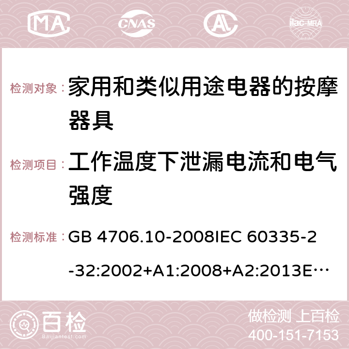 工作温度下泄漏电流和电气强度 家用和类似用途电器的安全 按摩器具的特殊要求 GB 4706.10-2008
IEC 60335-2-32:2002+A1:2008+A2:2013
EN 60335-2-32:2003+A1:2008+A2:2015
AS/NZS 60335.2.32:2014 13