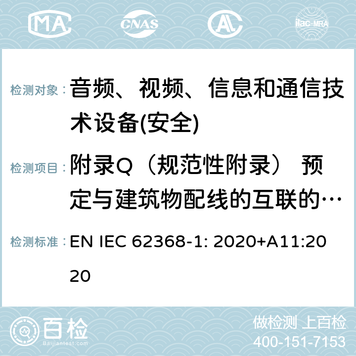 附录Q（规范性附录） 预定与建筑物配线的互联的电路 音频、视频、信息和通信技术设备第1 部分：安全要求 EN IEC 62368-1: 2020+A11:2020 附录Q