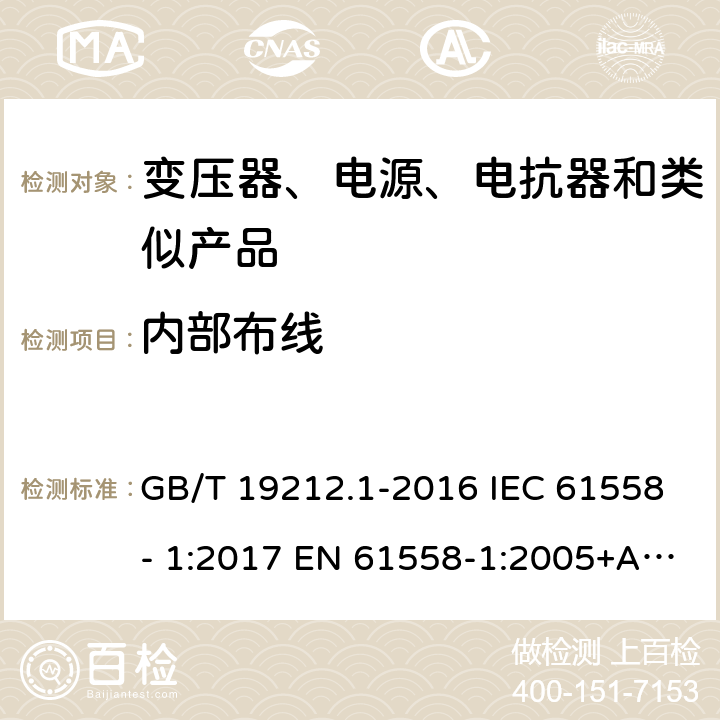 内部布线 电力变压器、电源、电抗器和类似产品的安全　第1部分：通用要求和试验 GB/T 19212.1-2016 IEC 61558- 1:2017 EN 61558-1:2005+A1:2009 EN IEC 61558-1:2019 BS EN 61558-1:2005+A1:2009 BS EN IEC 61558-1:2019 AS/NZS 61558.1:2018+A1:2020 21