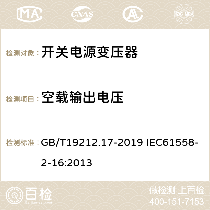 空载输出电压 电源电压为1 100 V及以下的变压器、电抗器、电源装置和类似产品的安全　第17部分：开关型电源装置和开关型电源装置用变压器的特殊要求和试验 GB/T19212.17-2019 IEC61558-2-16:2013 12