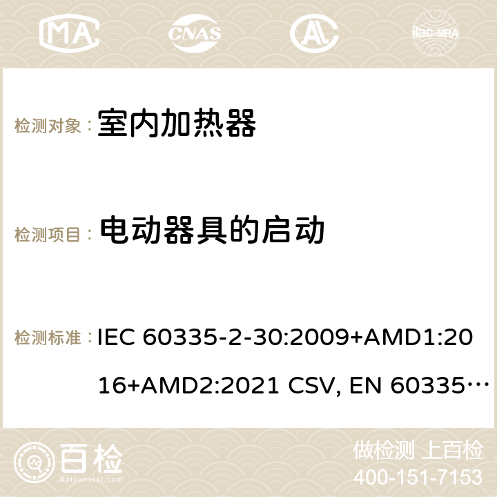 电动器具的启动 家用和类似用途电器的安全 室内加热器的特殊要求 IEC 60335-2-30:2009+AMD1:2016+AMD2:2021 CSV, EN 60335-2-30:2009+corrigendum Mar.2010+A11:2012+AC:2014+A1:2020+A12:2020 Cl.9