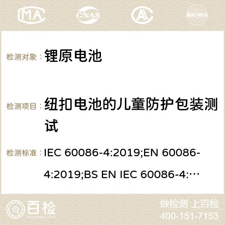 纽扣电池的儿童防护包装测试 原电池 第4部分：锂电池的安全要求 IEC 60086-4:2019;
EN 60086-4:2019;
BS EN IEC 60086-4:2019 Annex E