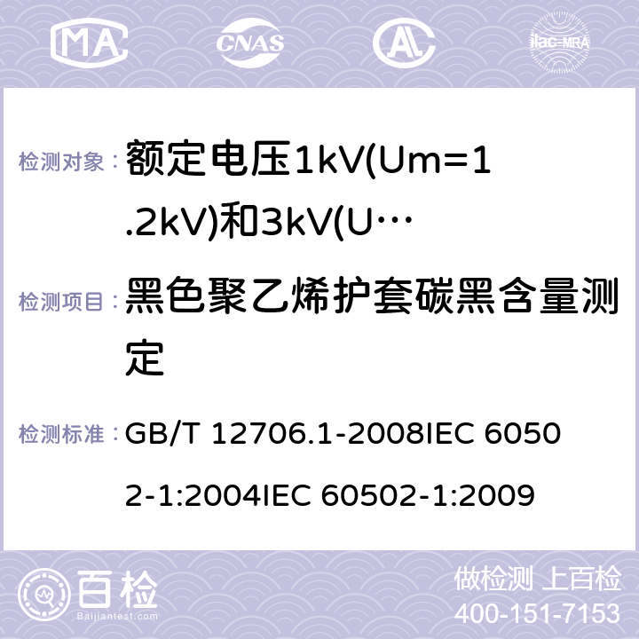 黑色聚乙烯护套碳黑含量测定 额定电压1kV(Um=1.2kV)到35kV(Um=40.5kV)挤包绝缘电力电缆及附件 第1部分:额定电压1kV(Um=1.2kV)和3kV(Um=3.6kV)电缆 
GB/T 12706.1-2008
IEC 60502-1:2004
IEC 60502-1:2009 18.15