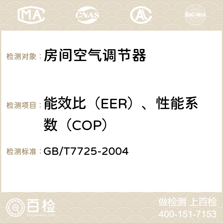 能效比（EER）、性能系数（COP） 房间空气调节器 GB/T7725-2004 第5.2.16和6.3.2~3和6.3.4~5条