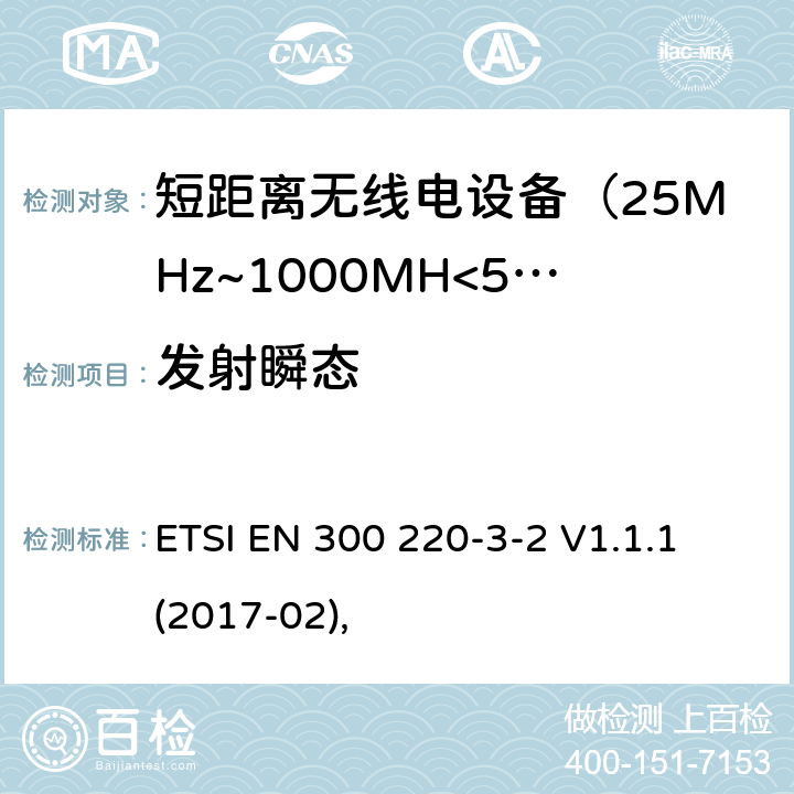 发射瞬态 电磁兼容及无线频谱事件(ERM)；短距离传输设备；在25MHz至1000MHz之间的射频设备，第三部分第二节涵盖指令2014/53/EU第3.2条基本协调标准，在指定LDC/HR的频段868.60MHz至868.70MHz，869,25MHz至869,40MHz,869,65MHz至869,70 MHz ETSI EN 300 220-3-2 V1.1.1 (2017-02),