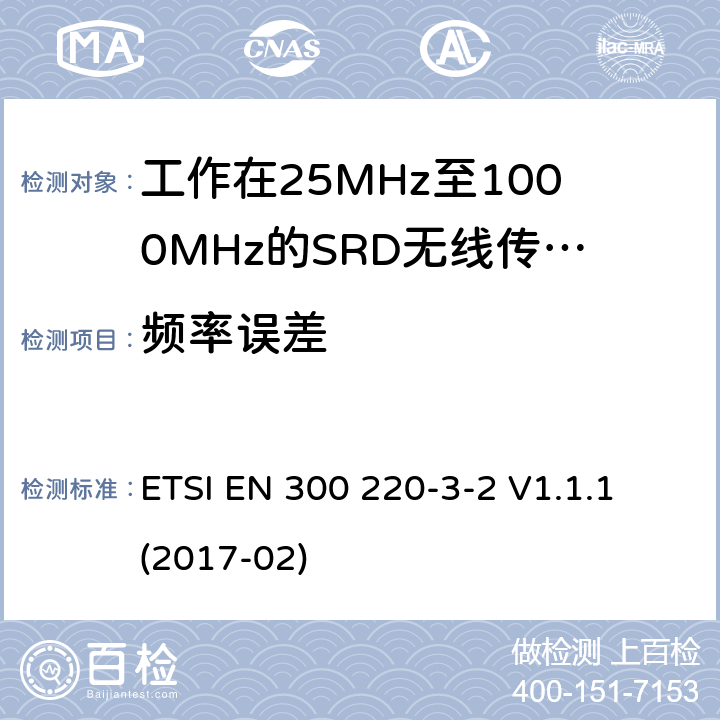 频率误差 在25MHz至1000MHz的频率范围内运作的短距离装置;第3-2部分:涵盖指令2014/53/EU第3.2条基本要求的协调标准;无线报警器在指定的LDC/HR频段868.60 MHz至868.70 MHz工作，869.25 MHz到869. 40 MHz 869.65 MHz到869.70 MHz ETSI EN 300 220-3-2 V1.1.1 (2017-02) 4