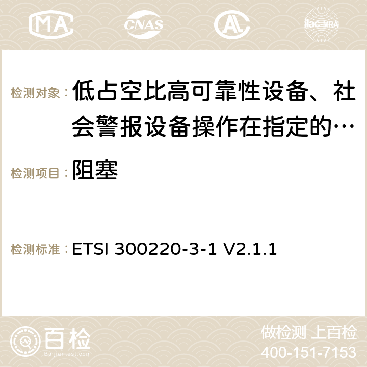 阻塞 ETSI 300220-3-1 V2.1.1 《在25 MHz至1 000 MHz频率范围内工作的短距离设备（SRD）;第3-1部分：统一标准覆盖至关重要欧盟指令2014/53 / 3.2条的要求;低占空比高可靠性设备、社会警报设备操作在指定的频率(869.200MHz到869.250MHz)》  4.4.2