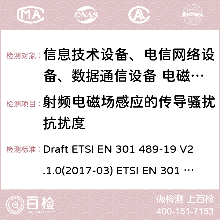 射频电磁场感应的传导骚扰抗扰度 无线电设备和服务的电磁兼容性标准-第19部分；运行在1.5GHz频段提供数据通信的仅接受移动地面站（ROMES）和运行在RNSS频段提供定位、导航和定时数据的GNSS接收机（ROGNSS） Draft ETSI EN 301 489-19 V2.1.0(2017-03) ETSI EN 301 489-19 V2.1.1(2019-04)