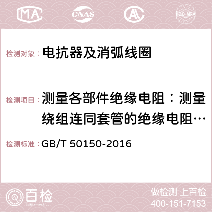 测量各部件绝缘电阻：测量绕组连同套管的绝缘电阻、吸收比或极化指数；测量与铁芯绝缘的各紧固件的绝缘电阻 电气装置安装工程 电气设备交接试验标准 GB/T 50150-2016 9.0.4,9.0.7