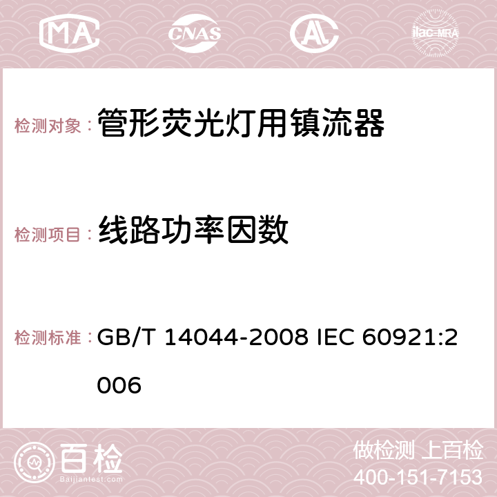 线路功率因数 管形荧光灯用镇流器 性能要求 GB/T 14044-2008 IEC 60921:2006 9