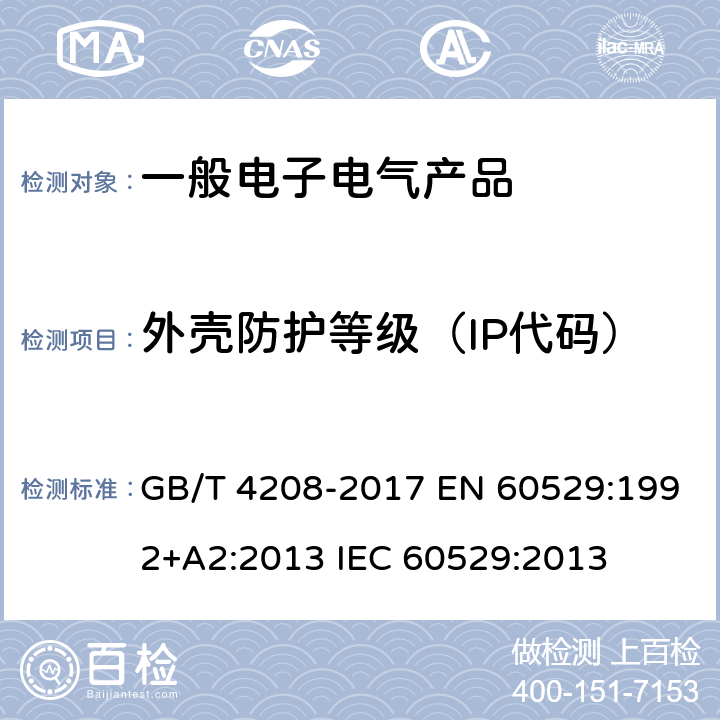 外壳防护等级（IP代码） 外壳防护等级（IP代码） GB/T 4208-2017 EN 60529:1992+A2:2013 IEC 60529:2013 11、12、13、14、15