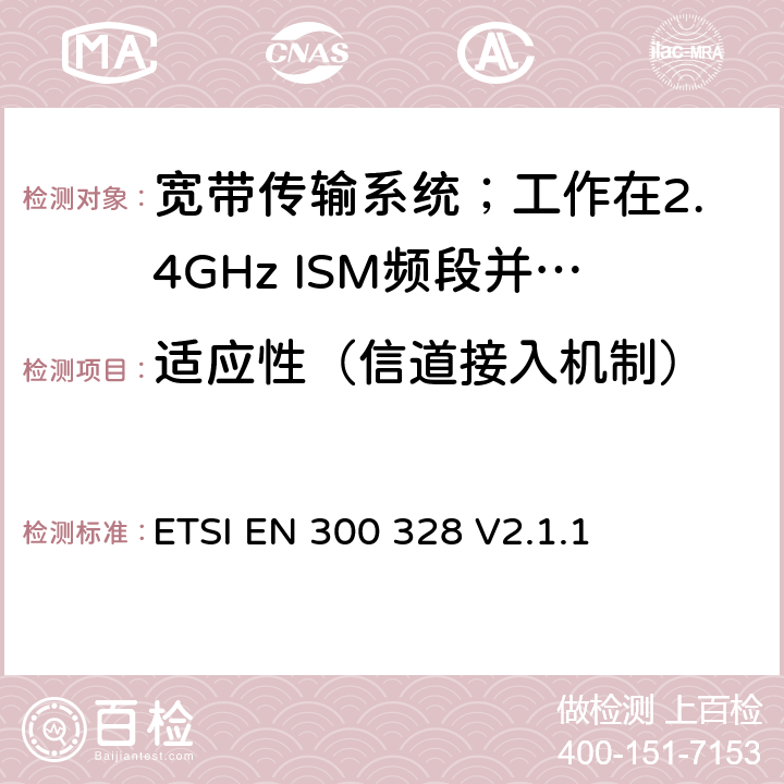 适应性（信道接入机制） 宽带传输系统；数据传输设备工作在2.4 GHz ISM频段并使用宽带调制技术；协调标准，涵盖指令2014/53/EU第3.2条的基本要求 ETSI EN 300 328 V2.1.1 5.4.6