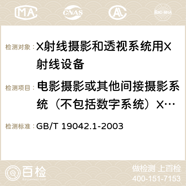 电影摄影或其他间接摄影系统（不包括数字系统）X射线影像增强器入射面的空气比释动能 医用成像部门的评价及例行试验 第3-1部分： X射线摄影和透视系统用X射线设备成像性能验收试验 GB/T 19042.1-2003 6.10