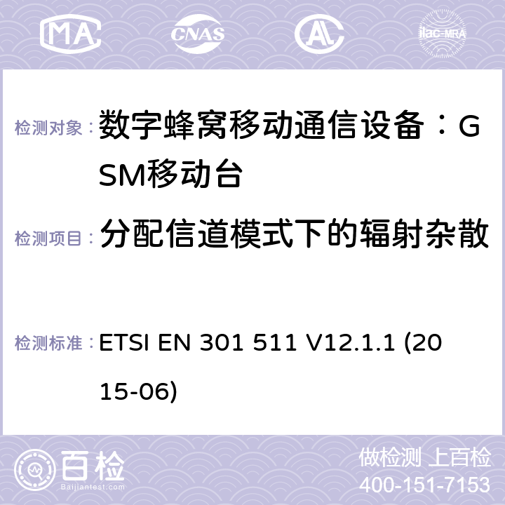 分配信道模式下的辐射杂散 1999/5/EC 全球移动通讯系统（GSM）；对于工作在GSM900和GSM1800频段的移动台覆盖R&TTE指令()第3.2条款基本要求的协调标准 ETSI EN 301 511 V12.1.1 (2015-06) 4.2.16,5.3.16