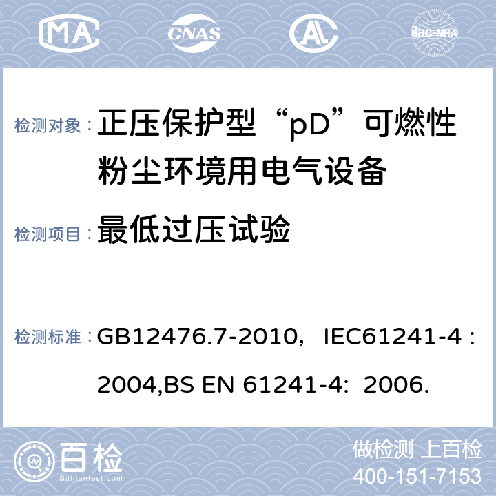 最低过压试验 可燃性粉尘环境用电气设备 第7部分：正压外壳型“pD” GB12476.7-2010，IEC61241-4 :2004,BS EN 61241-4: 2006. 10.4