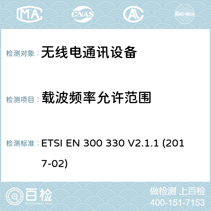 载波频率允许范围 ETSI EN 300 330 短距离设备；9kHZ至25MHz 范围内的射频设备以及9kHz至30MHz范围内 的感应闭环系统  V2.1.1 (2017-02) 4.3.1