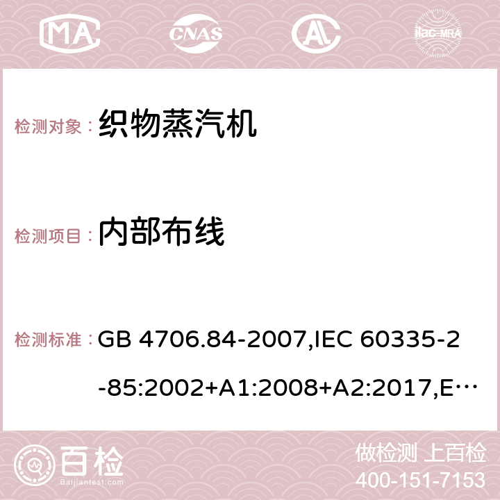 内部布线 家用和类似用途电器的安全.第2部分:织物蒸汽机的特殊要求 GB 4706.84-2007,IEC 60335-2-85:2002+A1:2008+A2:2017,EN 60335-2-85:2003+A1:2008+A11:2018 23