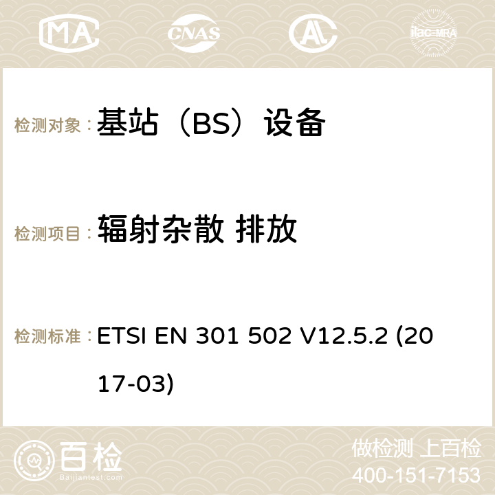 辐射杂散 排放 全球移动通信系统（GSM）； 基站（BS）设备； 涵盖基本要求的统一标准 指令2014/53 / EU第3.2条 ETSI EN 301 502 V12.5.2 (2017-03) 4.2.16