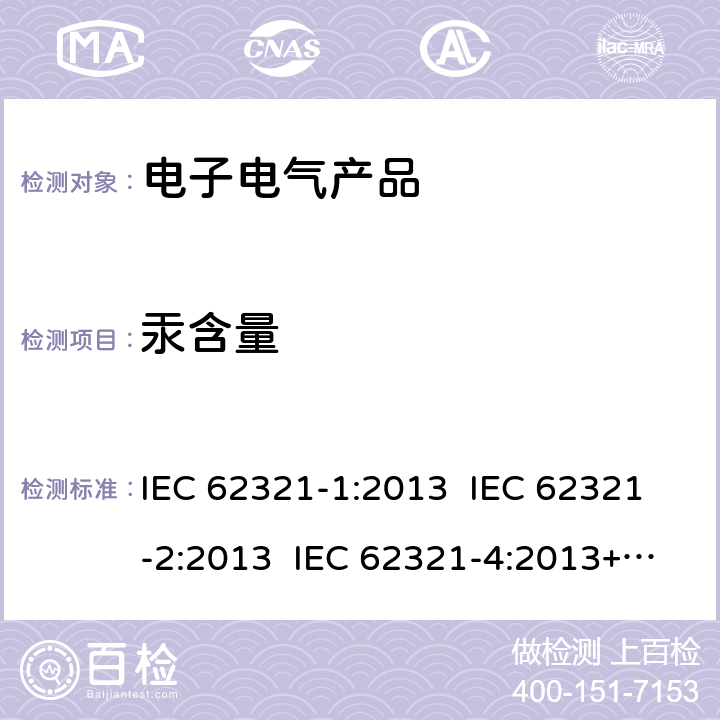 汞含量 电工制品中特定物质的测定 第1部分:介绍和综述电工制品中特定物质的测定 第2部分 样品拆分与机械制样电工制品中特定物质的测定 第4部分 筛选测试- 使用CV-AAS、CV-AFS、ICP-OES和ICP-MS测定聚合物、金属和电子设备中的汞 IEC 62321-1:2013 IEC 62321-2:2013 IEC 62321-4:2013+A1:2017