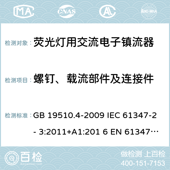 螺钉、载流部件及连接件 灯的控制装置 第4部分：荧光灯用交流电子镇流器的特殊要求 GB 19510.4-2009 IEC 61347-2- 3:2011+A1:201 6 EN 61347-2- 3:2011+A1:201 7 BS EN 61347-2-3:2011+A1:2017 AS/NZS 61347.2.3:2016 17