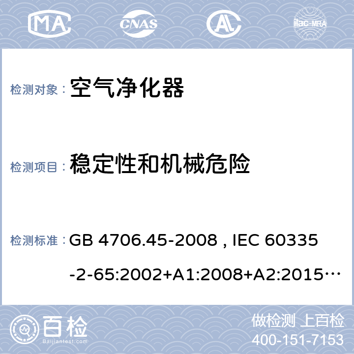 稳定性和机械危险 家用和类似用途电器的安全 空气净化器的特殊要求 GB 4706.45-2008 , IEC 60335-2-65:2002+A1:2008+A2:2015 , EN 60335-2-65:2003+A1:2008+A11:2012 20