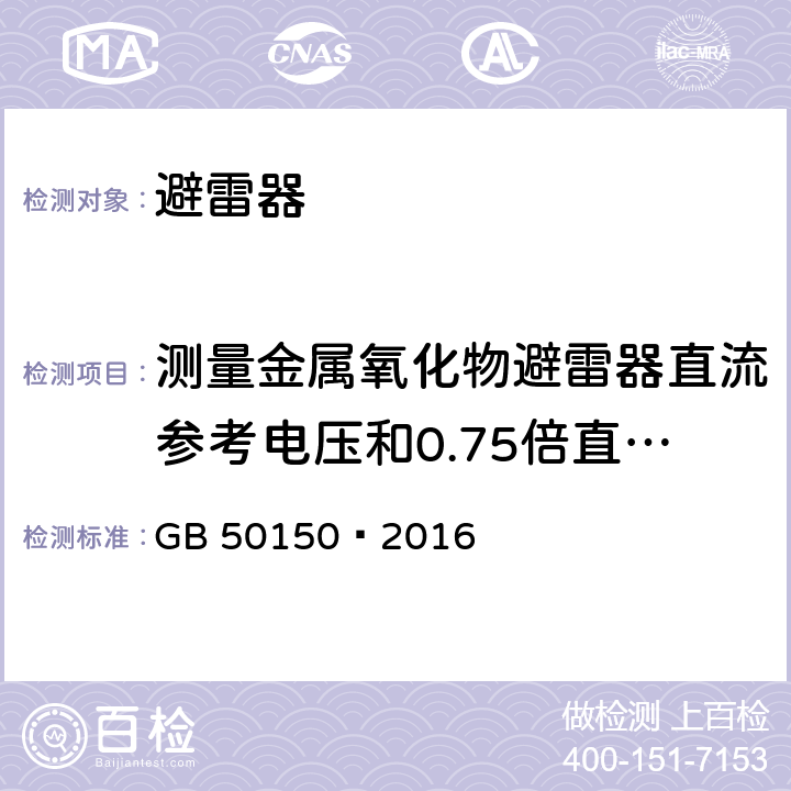 测量金属氧化物避雷器直流参考电压和0.75倍直流参考电压下的泄露电流 GB 50150-2016 电气装置安装工程 电气设备交接试验标准(附条文说明)