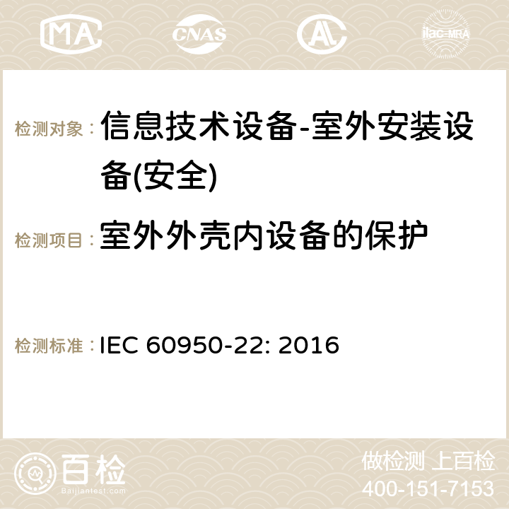 室外外壳内设备的保护 信息技术设备 安全 第 22 部分：室外安装设备 IEC 60950-22: 2016
 第9章