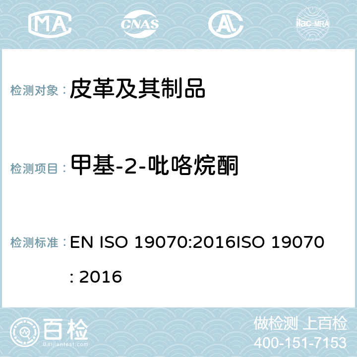 甲基-2-吡咯烷酮 EN ISO 1907 皮革 皮革中N-(NMP)的化学测定 0:2016
ISO 19070: 2016