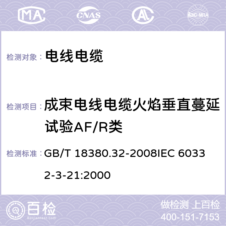 成束电线电缆火焰垂直蔓延试验AF/R类 电缆和光缆在火焰条件下的燃烧试验 第32部分：垂直安装的成束电线电缆火焰垂直蔓延试验 A F/R类 GB/T 18380.32-2008
IEC 60332-3-21:2000