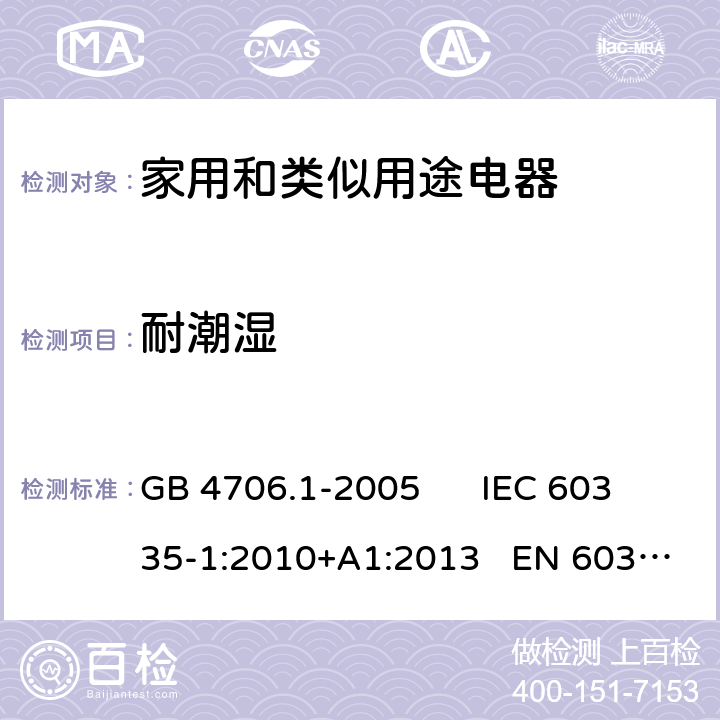 耐潮湿 家用和类似用途电器的安全 第一部分：通用要求 GB 4706.1-2005 IEC 60335-1:2010+A1:2013 EN 60335-1:2012+A11:2014 15