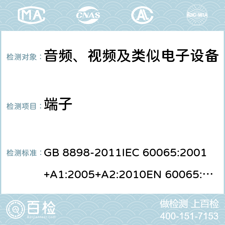 端子 音频、视频及类似电子设备 安全要求 GB 8898-2011
IEC 60065:2001+A1:2005+A2:2010
EN 60065:2002+A1:2006+A11:2008+A2:2010+A12:2011
AS/NZS 60065:2012
AS/NZS 60065:2003+A1:2008
IEC 60065:2014
EN 60065:2014 15