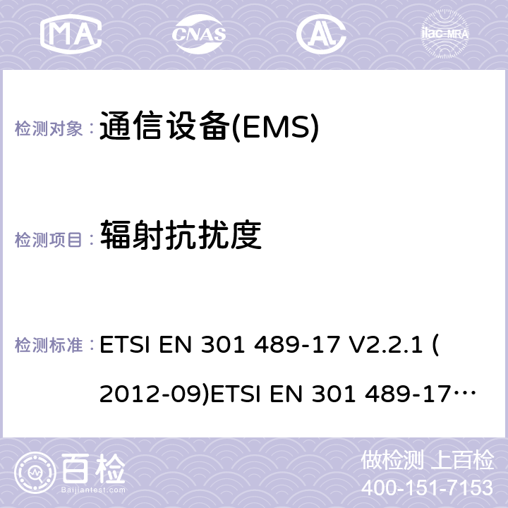 辐射抗扰度 电磁兼容性和无线电频谱管理（ERM）；电磁兼容性（EMC）无线电设备标准；17部分：宽带数据传输系统的测试条件 ETSI EN 301 489-17 V2.2.1 (2012-09)ETSI EN 301 489-17 V3.1.1 (2017-02) Draft ETSI EN 301 489-17 V3.2.0 (2017-03) Draft ETSI EN 301 489-17 V3.2.2 (2019-12)
ETSI EN 301 489-17 V3.2.4 (2020-09) 7.2
